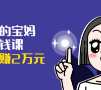 可复制的宝妈副业赚钱课:左手赚这在右手带娃,每月多赚2万元