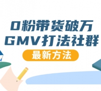 0粉带货破万GMV打法社群,抖音新号快速一场直接破万流量,最新独家方法